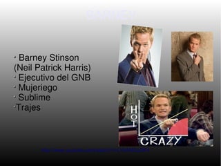 BARNEY


  Barney Stinson
(Neil Patrick Harris)
 Ejecutivo del GNB
 Mujeriego
 Sublime
 Trajes



       http://www.youtube.com/watch?v=LYbANGu5IF4
 