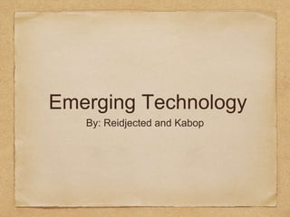 Emerging Technology
By: Reidjected and Kabop
 