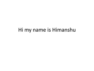 Hi my name is Himanshu
 
