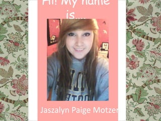 Hi! My name
    is….




Jaszalyn Paige Motzer
 