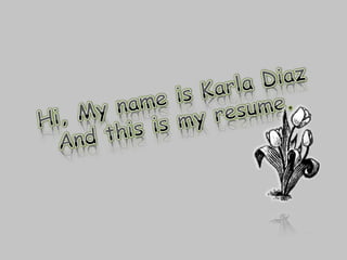 Hi, My name is Karla DiazAnd this is my resume. 