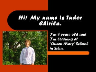 Hi! My name is Tudor Chirila. I’m 9 years old and I’m learning at “Queen Mary” School in Sibiu. 