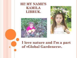 HI! MY NAME’S
KAMILA
LIBRUK.

I love nature and I’m a part
of «Global Gardeners».

 