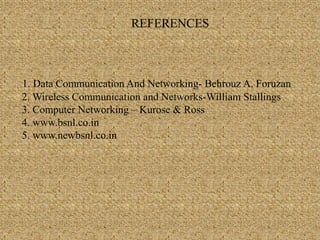 REFERENCES 
1. Data Communication And Networking- Behrouz A. Foruzan 
2. Wireless Communication and Networks-William Stallings 
3. Computer Networking – Kurose & Ross 
4. www.bsnl.co.in 
5. www.newbsnl.co.in 
 
