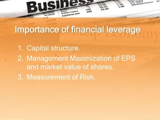 Importance of financial leverage

1. Capital structure.
2. Management Maximization of EPS
   and market value of shares.
3. Measurement of Risk.
 
