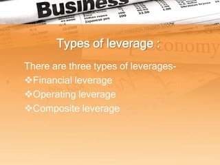 Types of leverage :
There are three types of leverages-
Financial leverage
Operating leverage
Composite leverage
 