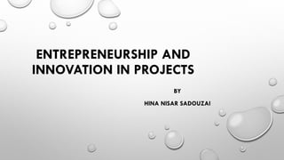 ENTREPRENEURSHIP AND
INNOVATION IN PROJECTS
BY
HINA NISAR SADOUZAI
 