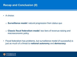 Recap and Conclusion (II)
• A choice:
o Surveillance model: natural progression from status quo
o Classic fiscal federalis...