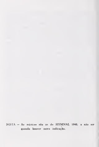NOTA — As músicas são as do HYMNAL 1940, a não ser
quando houver outra indicação.
 