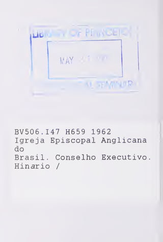 MAY 3 1 2007
CAL SEMINARY'
BV506.I47 H659 1962
Igreja Episcopal Anglicana
do
Brasil. Conselho Executivo.
Hinário /
 