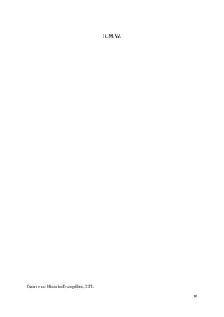 16
H. M. W.
Ocorre no Hinário Evangélico, 337.
 
