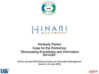Kimberly Parker Case for the Workshop: “ Showcasing Knowledge and Information Services” Euforic and the EADI Working Group on Information Management  Geneva, 24 June 2008 