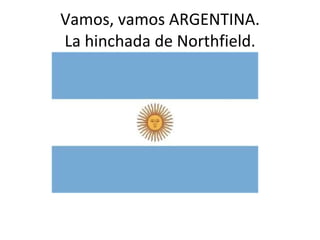 Vamos, vamos ARGENTINA. La hinchada de Northfield. 