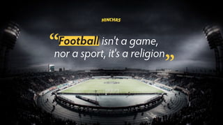 Football isn't a game,
nor a sport, it's a religion
 