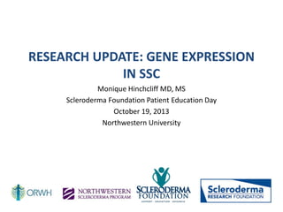 RESEARCH UPDATE: GENE EXPRESSION
IN SSC
Monique Hinchcliff MD, MS
Scleroderma Foundation Patient Education Day
October 19, 2013
Northwestern University

 