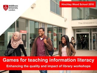 Games for teaching information literacy
Enhancing the quality and impact of library workshops
Hinchley Wood School 2016
 