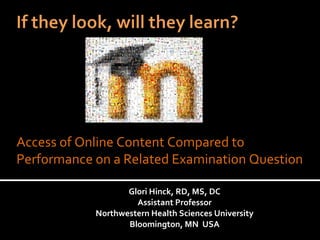Glori Hinck, RD, MS, DC Assistant Professor Northwestern Health Sciences University Bloomington, MN  USA Access of Online Content Compared to Performance on a Related Examination Question 