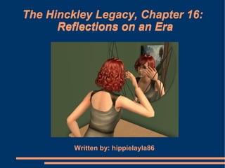 The Hinckley Legacy, Chapter 16:
      Reflections on an Era




         Written by: hippielayla86
 