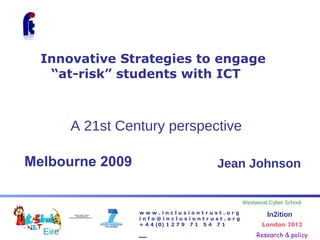 Jean Johnson   Innovative Strategies to engage  “at-risk” students with ICT Melbourne 2009 A 21st Century perspective 
