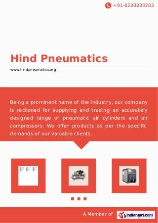 +91-8588830283 
Hind Pneumatics 
www.hindpneumatics.org 
Being a prominent name of the industry, our company 
is reckoned for supplying and trading an accurately 
designed range of pneumatic air cylinders and air 
compressors. We offer products as per the specific 
demands of our valuable clients. 
A Member of 
 