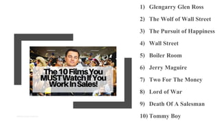 1) Glengarry Glen Ross
2) The Wolf of Wall Street
3) The Pursuit of Happiness
4) Wall Street
5) Boiler Room
6) Jerry Magui...