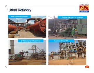 Utkal Refinery
 Heat Exchanger erected                             Turbine alignment in progress




              CHP Stacker and Reclaimer   Erection of Rod Mill




                                                                                    24
 
