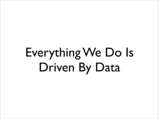 Everything We Do Is
Driven By Data
 