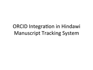 ORCID	
  Integra-on	
  in	
  Hindawi	
  
Manuscript	
  Tracking	
  System	
  
 