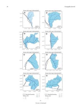 10

Geography Journal
Stream order map of subwatershed 1

Stream order map of subwatershed 2

N

N

W

E

34∘ 4 󳰀 0 󳰀󳰀

W

E

S

S

34∘ 5 󳰀 0 󳰀󳰀

34∘ 3 󳰀 0 󳰀󳰀
est
W
L id
de

34∘ 2 󳰀 0 󳰀󳰀

rR

34∘ 4 󳰀 0 󳰀󳰀

r
ive

W
es

34∘ 1 󳰀 0 󳰀󳰀

tL

id

Kilometers
0 0.45 0.9
75∘ 17 󳰀 0 󳰀󳰀

75∘ 18 󳰀 0 󳰀󳰀

75∘ 19 󳰀 0 󳰀󳰀

75∘ 20 󳰀 0 󳰀󳰀

75∘ 21 󳰀 0 󳰀󳰀

W

0 0.35 0.7
75∘ 18 󳰀 0 󳰀󳰀

1.4

75∘ 19 󳰀 0 󳰀󳰀

Stream order map of subwatershed 4

E

34 9 0

Kilometers

iv
er

75∘ 17 󳰀 0 󳰀󳰀

34∘ 10 󳰀 0 󳰀󳰀

N

∘ 󳰀 󳰀󳰀

rR

1.8

Stream order map of subwatershed 3

34∘ 10 󳰀 0 󳰀󳰀

de

N
W

E

S

S

34∘ 9 󳰀 0 󳰀󳰀

34∘ 8 󳰀 0 󳰀󳰀
34∘ 7 󳰀 0 󳰀󳰀

34∘ 8 󳰀 0 󳰀󳰀

34∘ 6 󳰀 0 󳰀󳰀
st
We

34∘ 5 󳰀 0 󳰀󳰀

34∘ 7 󳰀 0 󳰀󳰀

L id
der

75∘ 15 󳰀 0 󳰀󳰀

West Lidder River

Kilometers

Kilometers

er
Riv

34∘ 4 󳰀 0 󳰀󳰀

0 0.5 1
75∘ 17 󳰀 0 󳰀󳰀

75∘ 19 󳰀 0 󳰀󳰀

2

0 0.45 0.9

75∘ 21 󳰀 0 󳰀󳰀

75∘ 14 󳰀 0 󳰀󳰀

Stream order map of subwatershed 5

75∘ 16 󳰀 0 󳰀󳰀

1.8

75∘ 17 󳰀 0 󳰀󳰀

Stream order map of subwatershed 6
34∘ 12 󳰀 0 󳰀󳰀

N
W

75∘ 15 󳰀 0 󳰀󳰀

N
W

E

E
S

S

34∘ 11 󳰀 0 󳰀󳰀

34∘ 10 󳰀 0 󳰀󳰀

Wes
tL

idde

idde

r Riv
er

r Riv
er

34∘ 10 󳰀 0 󳰀󳰀

Wes
tL

34∘ 9 󳰀 0 󳰀󳰀

Kilometers
0 0.25 0.5
1

34∘ 9 󳰀 0 󳰀󳰀
75∘ 15 󳰀 0 󳰀󳰀

Kilometers

34∘ 8 󳰀 0 󳰀󳰀

0 0.5 1
∘

75∘ 16 󳰀 0 󳰀󳰀

75 15 0

Stream order map of subwatershed 7
W

∘

󳰀 󳰀󳰀

75 16 0

∘

󳰀 󳰀󳰀

75 17 0

∘

󳰀 󳰀󳰀

75 18 0

2

75∘ 19 󳰀 0 󳰀󳰀

Stream order map of subwatershed 8
N

N

34∘ 14 󳰀 0 󳰀󳰀

󳰀 󳰀󳰀

E

34∘ 15 󳰀 0 󳰀󳰀

S

W

E
S

34∘ 13 󳰀 0 󳰀󳰀
34∘ 14 󳰀 0 󳰀󳰀
∘

󳰀 󳰀󳰀

34 12 0

34∘ 13 󳰀 0 󳰀󳰀
34∘ 11 󳰀 0 󳰀󳰀
34∘ 12 󳰀 0 󳰀󳰀

West Lidder River

34∘ 10 󳰀 0 󳰀󳰀

0 0.5 1
75∘ 16 󳰀 0 󳰀󳰀

75∘ 18 󳰀 0 󳰀󳰀

75∘ 20 󳰀 0 󳰀󳰀

Watershed boundary
Stream order
1
2

West Lidder River

34∘ 11 󳰀 0 󳰀󳰀

Kilometers

34∘ 9 󳰀 0 󳰀󳰀

Kilometers
0 0.5 1

2

75∘ 22 󳰀 0 󳰀󳰀

3
4
5

75∘ 12 󳰀 0 󳰀󳰀

75∘ 14 󳰀 0 󳰀󳰀

Watershed boundary
Stream order
1
2
(a)

Figure 4: Continued.

2

75∘ 16 󳰀 0 󳰀󳰀

3
4
5

 