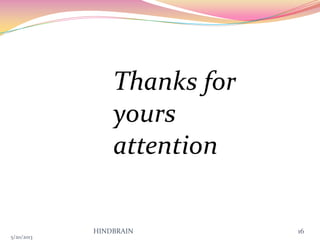 5/20/2013
HINDBRAIN 16
Thanks for
yours
attention
 