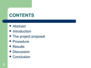 CONTENTS
 Abstract
 Introduction
 The project proposal
 Procedure
 Results
 Discussion
 Conclusion 
2
 