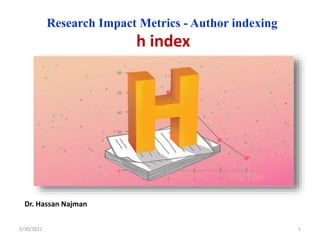 Research Impact Metrics - Author indexing
h index
Dr. Hassan Najman
5/30/2021 1
 