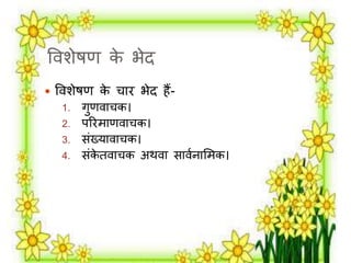 वर्शेषण के भेद 
 वर्शेषण के चाि भेद हैं- 
1. गुणर्ाचक। 
2. परिर्ाणर्ाचक। 
3. संख्यार्ाचक। 
4. संकेतर्ाचक अथर्ा सार्मनालर्क। 
 