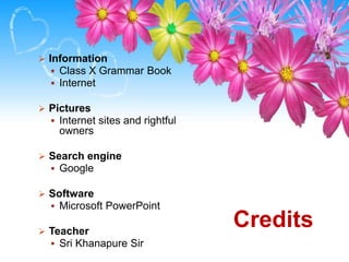 Credits 
 Information 
 Class X Grammar Book 
 Internet 
 Pictures 
 Internet sites and rightful 
owners 
 Search engine 
 Google 
 Software 
 Microsoft PowerPoint 
 Teacher 
 Sri Khanapure Sir 
 