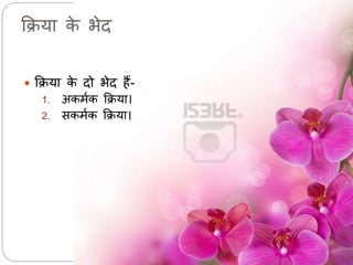 क्रिया के भेद 
 क्रिया के दो भेद हैं- 
1. अकर्मक क्रिया। 
2. सकर्मक क्रिया। 
 