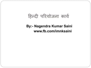 हिन्दी परियोजना कायय
By:- Nagendra Kumar Saini
www.fb.com/imnksaini
 