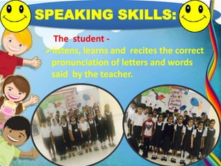 READING SKILLS :
The student -
recognizes letters and their sounds.
reads and recites with correct
pronunciation, clarit...