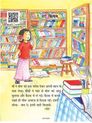 7- esjh fdrkc
ek¡ us oh: dks ,d lans'k nsdj viuh cgu osQ
ikl HkstkA ekSlh us I;kj ls oh: dks vanj
cqyk;k vkSj cSBd esa ys xbZA cSBd esa dne
j[krs gh oh: vpjt ls fBBd xbZA mlus
lkspkµ cki js! bruh lkjh fdrkcsa!
40
2019-2020
 