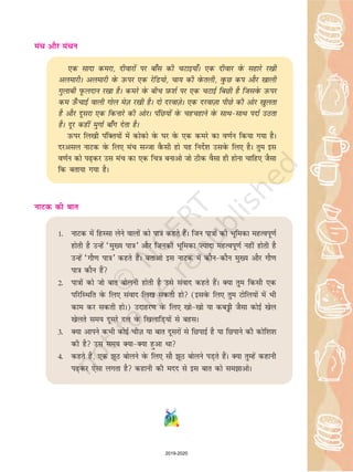 eap vkSj eapu
,d lknk dejk] nhokjksa ij ck¡l dh pVkb;k¡A ,d nhokj osQ lgkjs j[kh
vyekjhA vyekjh osQ mQij ,d jsfM;ks] pk; dh osQryh] oqQN di vkSj [kkyh
xqykch iwQynku j[kk gSA dejs osQ chp I+kQ'kZ ij ,d pVkbZ fcNh gS ftlosQ mQij
de m¡QpkbZ okyh xksy esT+k j[kh gSA nks njokT+ksA ,d njokT+kk ihNs dh vksj [kqyrk
gS vkSj nwljk ,d fdukjs dh vksjA iafN;ksa osQ pgpgkus osQ lkFklkFk inkZ mBrk
gSA nwj dgha eqxkZ ck¡x nsrk gSA
mQij fy[kh iafDr;ksa esa dksdks osQ ?kj osQ ,d dejs dk o.kZu fd;k x;k gSA
njvly ukVd osQ fy, eap lTtk oSQlh gks ;g funsZ'k mlosQ fy, gSA rqe bl
o.kZu dks i+dj ml eap dk ,d fp=k cukvks tks Bhd oSlk gh gksuk pkfg, tSlk
fd crk;k x;k gSA
ukVd dh ckr
1- ukVd esa fgLlk ysus okyksa dks ik=k dgrs gSaA ftu ik=kksa dh Hkwfedk egRoiw.kZ
gksrh gS mUgsa ^eq[; ik=k* vkSj ftudh Hkwfedk ”;knk egRoiw.kZ ugha gksrh gS
mUgsa ^xkS.k ik=k* dgrs gSaA crkvks bl ukVd esa dkSudkSu eq[; vkSj xkS.k
ik=k dkSu gSa
2- ik=kksa dks tks ckr cksyuh gksrh gS mls laokn dgrs gSaA D;k rqe fdlh ,d
ifjfLFkfr osQ fy, laokn fy[k ldrh gks (blosQ fy, rqe Vksfy;ksa esa Hkh
dke dj ldrh gksA) mnkgj.k osQ fy, [kks[kks ;k dcîóh tSlk dksbZ [ksy
[ksyrs le; nwljs ny osQ f[kykfM+;ksa ls cglA
3- D;k vkius dHkh dksbZ phT+k ;k ckr nwljksa ls fNikbZ gS ;k fNikus dh dksf'k'k
dh gS ml le; D;kD;k gqvk Fkk
4- dgrs gSa] ,d wB cksyus osQ fy, lkS wB cksyus iM+rs gSaA D;k rqEgsa dgkuh
i+dj ,slk yxrk gS dgkuh dh enn ls bl ckr dks lekvksA
91
2019-2020
 