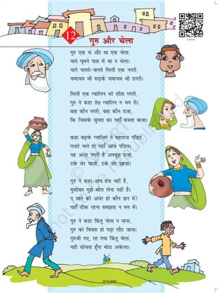 93
xq# vkSj psykxq# vkSj psyk
xq# ,d Fks vkSj Fkk ,d psyk]
pys ?kweus ikl esa Fkk u èksykA
pys pyrspyrs feyh ,d uxjh]
pekpe Fkh lM+osaQ pekpe Fkh MxjhA
feyh ,d Xokfyu èkjs 'kh'k xxjh]
xq# us dgk rsT+k Xokfyu u Hkx jhA
crk dkSu uxjh] crk dkSu jktk]
fd ftlosQ lq;'k dk ;gk¡ ctrk cktkA
dgk c+osQ Xokfyu us egkjkt iafMr]
ièkkjs Hkys gks ;gk¡ vkt iafMrA
;g va/sj uxjh gS vucw jktk]
VosQ lsj Hkkth] VosQ lsj [kktkA
xq# us dgktku nsuk ugha gS]
eqlhcr eqs eksy ysuk ugha gSA
u tkus dh va/sj gks dkSu Nu esa
;gk¡ Bhd jguk lerk u eu esaA
xq# us dgk ¯drq psyk u ekuk]
xq# dks foo'k gks iM+k ykSV tkukA
xq#th x,] jg x;k ¯drq psyk]
;gh lksprk gw¡xk eksVk vosQykA
12
2019-2020
 