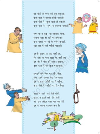 97
;g eksVh gS xnZu] bls rqe c+kvks]
dgk jktk us bldks iQk¡lh p+kvks!
dgk psys usµoqQN [krk rks crkvks]
dgk jktk usµ^pqi* u cdcd epkvksA
exj Fkk u cq¼wµFkk pkykd psyk]
epk;k cM+k gh ogha ij esyk!!
dgk igys xq# th osQ n'kZu djkvks]
eqs ckn esa pkgs iQk¡lh p+kvksA
xq#th cqyk, x, V ogk¡ ij]
fd jksrk Fkk psyk [kM+k Fkk tgk¡ ijA
xq# th us psys dks vkdj cqyk;k]
rqjr dku esa ea=k oqQN xquxquk;kA
xM+us yxs fiQj xq# vkSj psyk]
epk muesa èkDdk cM+k jsyisykA
xq# us dgkµiQk¡lh ij eSa p¡+wxk]
dgk psys usµiQk¡lh ij eSa e:¡ xkA
gVk, u gVrs vM+s ,sls nksuksa]
NqVk, u NqVrs yM+s ,sls nksuksaA
c+s jktk I+kQkSju dgk ckr D;k gS
xq# us crk;k djkekr D;k gSA
97
2019-2020
 