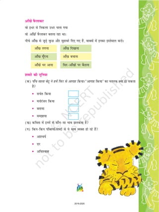 115
vk¡[ksa iSQykdj
oks b/j ls fudyk m/j pyk x;k
oks vk¡[ksa iSQykdj cryk jgk FkkA
uhps vk¡[k ls tqM+s oqQN vkSj eqgkojs fn, x, gSa] okD;ksa esa budk bLrseky djksA
vk¡[k yxuk vk¡[k fn[kkuk
vk¡[k ew¡nuk vk¡[k cpkuk
vk¡[ksa Hkj vkuk fljvk¡[kksa ij cSBkuk
'kCnksa dh nqfu;k
(d) ik¡p lkyk csVw us gesa fiQj ls vkxkg fd;kA ^vkxkg fd;k* dk eryc D;k gks ldrk
gS
• lpsr fd;k
• euksjatu fd;k
• crk;k
• lek;k
([k) dfork esa buesa ls dkSulk Hkko ydrk gS
(x) fdufdu iafDr;ksa@'kCnksa ls ;s Hkko O;Dr gks jgs gSa
• vk'p;Z
• Mj
• vfo'okl
2019-2020
 