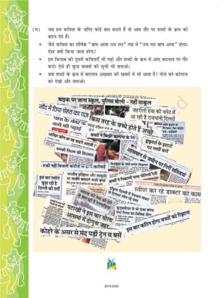 116
(?k) tc ge dfork osQ ”kfj, dksbZ ckr dgrs gSa rks vke rkSj ij 'kCnksa osQ Øe dks
cny nsrs gSaA
• tSls dfork dk 'khkZd ¶ck?k vk;k ml jkr¸ x| esa ¶ml jkr ck?k vk;k¸ gksxkA
,slk D;ksa fd;k tkrk gksxk
• bl fdrkc dh nwljh dfork,¡ Hkh i+ks vkSj 'kCnksa osQ Øe esa vk, cnyko ij xkSj
djksA ,sls gh oqQN okD;ksa dh lwph Hkh cukvksA
• D;k 'kCnksa osQ Øe esa cnyko v[kckj dh [kcjksa esa Hkh vkrk gS uhps cus dksykt
dks ns[kks vkSj crkvksA
2019-2020
 