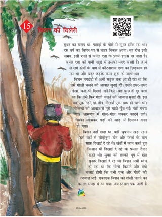 lqcg dk le; FkkA igkM+ksa osQ ihNs ls lwjt k¡d jgk FkkA
nl okZ dk fc'ku ?kj ls ckgj fudy vk;kA og jks”k blh
le;] blh jkLrs ls duZy nÙkk osQ I+kQkeZ gkml ij tkrk gSA
duZy nÙkk dh iRuh i+kbZ esa mldh enn djrh gSaA I+kQkeZ
ls yxs lscksa osQ ckx esa dhVuk'kd nok dk fNM+dko gks
jgk Fkk vkSj cgqr rM+osQ dke 'kq: gks tkrk FkkA
fc'ku ixMa Mh ls vHkh lM+d rd vk gh jgk Fkk fd
mls xksyh pyus dh vkokt+ lqukbZ nhA mlus bèkjmèkj
ns[kk] dksbZ Hkh fn[kkbZ ugha fn;kA og oqQN gh nwj pyk
Fkk fd mls fiQj xksyh pyus dh vkokt+ lqukbZ nhA bl
ckj ,d ugha] nksrhu xksfy;k¡ ,d lkFk gh pyh FkhaA
xksfy;ksa dh vkokt+ ls iwjh ?kkVh xw¡t xbZA iaNh ?kcjk
x,A vkleku esa xksyxksy pDdj dkVus yxsA
fc'ku lgedj isM+ksa dh vkM+ esa fNidj [kM+k
gks x;kA
fc'ku tgk¡ [kM+k Fkk] ogha pqipki [kM+k jgkA
mls ogk¡ ls lh+huqek [ksr vkSj iQyksa osQ ckx
lkI+kQ fn[kkbZ ns jgs FksA [ksrksa esa dke djrs gq,
fdlku Hkh fn[kkbZ ns jgs FksA I+kQly rS;kj
[kM+h FkhA lqcg dh gYdh èkwi esa [ksr
lqugjs fn[kkbZ ns jgs FksA fc'ku vHkh lksp
gh jgk Fkk fd xksyh fdlus vkSj D;ksa
pykbZ gksxh fd rHkh ,d vkSj xksyh dh
vkokt+ vkbZA ,dk,d fc'ku dks xksyh pyus dk
dkj.k le esa vk x;kA tc -iQly id tkrh gS
15 fc'ku dh fnysjhfc'ku dh fnysjh
118
2019-2020
 