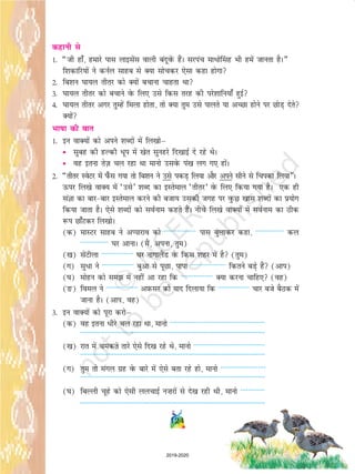 124
dgkuh ls
1- ¶th gk¡] gekjs ikl ykblsal okyh canwosaQ gSaA ljiap ekèkks¯lg Hkh gesa tkurk gSA¸
f'kdkfj;ksa us duZy lkgc ls D;k lkspdj ,slk dgk gksxk
2- fc'ku ?kk;y rhrj dks D;ksa cpkuk pkgrk Fkk
3- ?kk;y rhrj dks cpkus osQ fy, mls fdl rjg dh ijs'kkfu;k¡ gqbZ
4- ?kk;y rhrj vxj rqEgsa feyk gksrk] rks D;k rqe mls ikyrs ;k vPNk gksus ij NksM+ nsrs
D;ksa
Hkkkk dh ckr
1- bu okD;ksa dks vius 'kCnksa esa fy[kksµ
• lqcg dh gYdh èkwi esa [ksr lqugjs fn[kkbZ ns jgs FksA
• og bruk rst+ py jgk Fkk ekuks mlosQ ia[k yx x, gksaA
2- ¶rhrj LosVj esa i¡Ql x;k rks fc'ku us mls idM+ fy;k vkSj vius lhus ls fpidk fy;k¸A
Åij fy[ks okD; esa ^mls* 'kCn dk bLrseky ^rhrj* osQ fy, fd;k x;k gSA ,d gh
laKk dk ckjckj bLrseky djus dh ctk; mldh txg ij oqQN [kkl 'kCnksa dk iz;ksx
fd;k tkrk gSA ,sls 'kCnksa dks loZuke dgrs gSaA uhps fy[ks okD;ksa esa loZuke dk Bhd
:i Nk¡Vdj fy[kksA
(d) ekLVj lkgc us vIikjko dks ----------------- ikl cqykdj dgk] --------------- dy
--------------- ?kj vkukA (eSa] viuk] rqe)
([k) lsaVhyk ----------------- ?kj ukxkySaM osQ fdl 'kgj esa gS (rqe)
(x) lq/k us ----------------- cqvk ls iwNk] ikik ------------------- fdrus cM+s gSa (vki)
(?k) eksgu dks le esa ugha vk jgk fd ----------------- D;k djuk pkfg, (og)
(Ä) foey us ----------------- vI+kQlj dks ;kn fnyk;k fd ----------------- pkj cts cSBd esa
tkuk gSA (vki] og)
3- bu okD;ksa dks iwjk djksµ
(d) og bruk èkhjs py jgk Fkk] ekuks ---------------------------------------------------
---------------------------------------------------------------------------------------------------------
([k) jkr esa pedrs rkjs ,sls fn[k jgs Fks] ekuks --------------------------------------
---------------------------------------------------------------------------------------------------------
(x) rqe rks eaxy xzg osQ ckjs esa ,sls crk jgs gks] ekuks ------------------------
---------------------------------------------------------------------------------------------------------
(?k) fcYyh pwgs dks ,slh yypkbZ u”kjksa ls ns[k jgh Fkh] ekuks -------------
---------------------------------------------------------------------------------------------------------
2019-2020
 