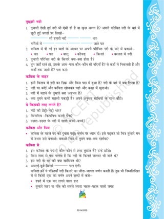 rqEgkjh unh
1- rqEgkjh ns[kh gqbZ unh Hkh ,slh gh gS ;k oqQN vyx gS viuh ifjfpr unh osQ ckjs esa
NwVh gqbZ txgksa ij fy[kksµ
-------------------- lh gekjh unh ------------- ------------- èkkj
x£e;ksa esa ------------- -------------] ------------- ------------- tkrs ikj
2- dfork esa nh xbZ bu ckrksa osQ vkèkkj ij viuh ifjfpr unh osQ ckjs esa crkvksµ
• èkkj • ikV • ckyw • dhpM+ • fdukjs • cjlkr esa unh
3- rqEgkjh ifjfpr unh osQ fdukjs D;kD;k gksrk gS
4- rqe tgk¡ jgrs gks] mlosQ vklikl dkSudkSu lh ufn;k¡ gSa os dgk¡ ls fudyrh gSa vkSj
dgk¡ rd tkrh gSa irk djksA
dfork osQ ckgj
1- blh fdrkc esa unh dk ft+ Ø vkSj fdl ikB esa gqvk gS unh osQ ckjs esa D;k fy[kk gS
2- unh ij dksbZ vkSj dfork [kkstdj i+ks vkSj d{kk esa lqukvksA
3- unh esa ugkus osQ rqEgkjs D;k vuqHko gSa
4- D;k rqeus dHkh eNyh idM+h gS vius vuqHko lkfFk;ksa osQ lkFk ck¡VksA
;s fdldh rjg yxrs gSa
1- unh dh Vs+hes+h èkkj
2- fdpfip fdpfip djrh eSuk
3- mNymNy osQ unh esa ugkrs dPpscPps
dfork vkSj fp=k
• dfork osQ igys in dks nqckjk i+ksA o.kZu ij è;ku nksA bls i+dj tks fp=k rqEgkjs eu
esa mHkjk mls cukvksA crkvks fp=k esa rqeus D;kD;k n'kkZ;k
dfork ls
1- bl dfork osQ in esa dkSudkSu ls 'kCn rqdkar gSa mUgsa Nk¡VksA
2- fdl 'kCn ls irk pyrk gS fd unh osQ fdukjs tkuoj Hkh tkrs Fks
3- bl unh osQ rV dh D;k [kkfl;r Fkh
4- vejkbZ nwts fdukjs --------------- py nsrhaA
dfork dh ;s iafDr;k¡ unh fdukjs dk thrktkxrk o.kZu djrh gSaA rqe Hkh fuEufyf[kr
esa ls fdlh ,d dk o.kZu vius 'kCnksa esa djksµ
• gÝ+ rs esa ,d ckj yxus okyk gkV
• rqEgkjs 'kgj ;k xk¡o dh lcls T+;knk pgyigy okyh txg
135
2019-2020
 