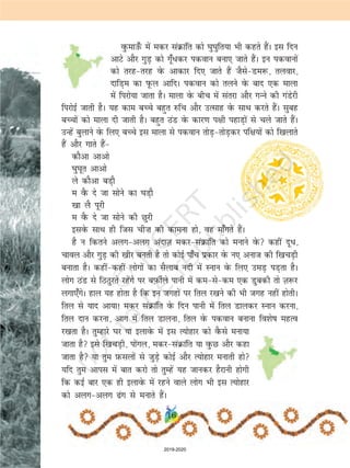 oqQekm¡Q esa edj laØkafr dks ?kq?kqfr;k Hkh dgrs gSaA bl fnu
vkVs vkSj xqM+ dks xw¡/dj idoku cuk, tkrs gSaA bu idokuksa
dks rjg&rjg osQ vkdkj fn, tkrs gSa tSls&Me:] ryokj]
nkfM+e dk iwQy vkfnA idoku dks ryus osQ ckn ,d ekyk
esa fijks;k tkrk gSA ekyk osQ chp esa larjk vkSj xUus dh xaMsjh
fijksbZ tkrh gSA ;g dke cPps cgqr #fp vkSj mRlkg osQ lkFk djrs gSaA lqcg
cPpksa dks ekyk nh tkrh gSA cgqr BaM osQ dkj.k i{kh igkM+ksa ls pys tkrs gSaA
mUgsa cqykus osQ fy, cPps bl ekyk ls idoku rksM+&rksM+dj if{k;ksa dks f[kykrs
gSa vkSj xkrs gSa&
dkSvk vkvks
?kq?kwr vkvks
ys dkSvk cM+kS
e oSQ ns tk lksus dk ?kM+kS
[kk yS iwjh
e oSQ ns tk lksus dh Nqjh
blosQ lkFk gh ftl ph”k dh dkeuk gks] og ek¡xrs gSaA
gS u fdrus vyx&vyx vankT+k edj&laØkafr dks eukus osQ dgha nwèk]
pkoy vkSj xqM+ dh [khj curh gS rks dksbZ ik¡p izdkj osQ u, vukt dh f[kpM+h
cukrk gSA dgha&dgha yksxksa dk lSykc unh esa Luku osQ fy, meM+ iM+rk gSA
yksx BaM ls fBBqjrs jgsaxs ij cI+kQhZys ikuh esa de&ls&de ,d Mqcdh rks T+k:j
yxk,¡xsA gky ;g gksrk gS fd bu txgksa ij fry j[kus dh Hkh txg ugha gksrhA
fry ls ;kn vk;k! edj laØkafr osQ fnu ikuh esa fry Mkydj Luku djuk]
fry nku djuk] vkx esa fry Mkyuk] fry osQ idoku cukuk fo'ks"k egRo
j[krk gSA rqEgkjs ?kj ;k bykosQ esa bl R;ksgkj dks oSQls euk;k
tkrk gS bls f[kpM+h] iksaxy] edj&laØkafr ;k oqQN vkSj dgk
tkrk gS ;k rqe I+kQlyksa ls tqM+s dksbZ vkSj R;ksgkj eukrh gks
;fn rqe vkil esa ckr djks rks rqEgsa ;g tkudj gSjkuh gksxh
fd dbZ ckj ,d gh bykosQ esa jgus okys yksx Hkh bl R;ksgkj
dks vyx&vyx <ax ls eukrs gSaA
16
2019-2020
 