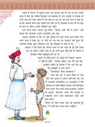 tokc esa osQ'ko Hkh eqLdjk mBkA og yxHkx Hkwy gh x;k Fkk fd mldh
cxy esa cSBk ;g O;fDr fganqLrku dk ckn'kkg gSA ,d vukM+h&ls o;Ld ij
vius dke dh èkkd tekus esa mls eT+kk vk jgk FkkA og cM+s è;ku ls ns[k jgk
Fkk fd vdcj fdl rjg ydhjksa dks mosQj jgs gSaA ckn'kkg ls T+kjk&lh Hkh pwd
gks tkus ij I+kQkSju mldh R;kSfj;k¡ p<+ tkrhaA
dke djrs&djrs vdcj iwN cSBrs] ¶osQ'ko] lgh ugha gS D;k¸ vkSj
osQ'ko flj fgykdj viuh vlgefr trk nsrkA
vdcj bRehuku ls cSB x, vkSj osQ'ko dks dke djrk gqvk ns[kus yxsA
vius dke esa [kks, gq, mu nksuksa dks bl ckr dk ,glkl ugha gqvk fd
vklikl ekStwn nwljs laxrjk'k mUgsa cM+s dkSrwgy ls ns[k jgs gSaA
vdcj us xkSj fd;k fd osQ'ko iRFkj ij cus uewus dks gh ugha rjk'k
jgk Fkk cfYd viuh rjI+kQ ls Hkh muesa oqQN tksM+ jgk Fkk ftlls os
fM”kkbu ”;knk [kwclwjr yx jgs FksA
yM+osQ osQ dke djus osQ vankT+k dks ns[kdj vdcj
us èkhes ls dgk] ¶osQ'ko] ns[kuk] ,d fnu rqe cM+s
I+kQudkj cuksxsA gks ldrk gS fd ,d fnu rqe
esjs dkj[kkus esa dke djksA¸
¶dkj[kkuk oSQlk dkj[kkuk¸
¶cl ,d ckj ;s egy rS;kj gks tk,
vkSj yksx vkxjk ls vkdj ;gk¡ jgus yxsa] rc
eSa dkj[kkus cuokm¡QxkA bu dkj[kkuksa esa esjh
lYrur osQ lcls cf<+;k I+kQudkj vkSj f'kYidkj
dke djsaxsA fp=k cukus okys dykdkj] xyhpksa
osQ cqudj] laxrjk'k] iRFkj vkSj ydM+h ij
uDdk'kh djus okys f'kYidkj lHkh ogk¡
dke djsaxsA
osQ'ko dk psgjk ped mBkA og eqLdjkrs gq,
cksyk] ¶eSa ogk¡ T+k:j dke djuk pkgw¡xkA¸
37
2019-2020
 