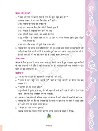 39
osQ'ko dh ?kafV;k¡
1- ¶ek'kk vYykg! ;s ?kafV;k¡ fdruh lqanj gSa! rqeus [kqn cukbZ gSa¸
ckn'kkg vdcj us ;g ckr fdlfy, dgh gksxhµ
(d) osQ'ko osQ dke dh rkjhI+kQ esa
([k) ;g tkuus osQ fy, fd ?kafV;k¡ fdruh lqanj gSa
(x) osQ'ko ls ckrphr 'kq: djus osQ fy,
(?k) ?kafV;k¡ fdlus cukbZ] ;g tkuus osQ fy,
(Ä) D;ksafd mUgsa ;dhu ugha Fkk fd 10 lky dk cPpk osQ'ko bruh lqanj ?kafV;k¡
cuk ldrk gSA
(p) dksbZ vkSj dkj.k tks rqEgsa Bhd yxrk gksA
2- osQ'ko iRFkj ij ?kafV;k¡ rFkk dfM+;k¡ rjk'k jgk FkkA mlosQ }kjk rjk'kh tk jgh ?kafV;ksa vkSj
dfM+;ksa dk fp=k viuh dkWih esa cukvksA rqEgsa D;k dksbZ [kkl bekjr ;kn vk jgh gS
ftlesa uDdk'kh dh xbZ gksA laHko gks rks mldh rLohj fpidkvksA
vkuk&tkuk
osQ'ko osQ firk xqtjkr ls vkxjk vkdj cl x, FksA gks ldrk gS rqe ;k rqEgkjs oqQN lkfFk;ksa
osQ ekrk&firk Hkh dgha vkSj ls ;gk¡ vkdj cl x, gksaA ckrphr djosQ irk yxkvks fd ,slk
djus osQ D;k dkj.k gksrs gSa
dgkuh ls
3- vdcj dks igjsnkj dh n[kyankT+kh vPNh D;ksa ugha yxh
4- ¶yxrk gS dksbZ cgqr cM+k vkneh gS¸] ;gk¡ ij ^cM+s vkneh* ls osQ'ko dk D;k
eryc gS
5- ¶[kjxks'k dh&lh dkrj vk¡[ksa¸
i'kq&if{k;ksa ls rqyuk djrs gq, vkSj Hkh cgqr&lh ckrsa dgh tkrh gSa tSlsµ^fgju tSlh
pky*A ,sls gh oqQN mnkgj.k rqe Hkh crkvksA
6- vdcj us tc uDdk'kh lh[kuk pkgk] rks osQ'ko us mUgsa lansgHkjh uT+kjksa ls D;ksa ns[kk
7- osQ'ko nl lky dk gSA D;k mldh mez osQ cPpksa dk bl rjg osQ dke ls tqM+uk Bhd
gS vius mÙkj osQ dkj.k T+k:j crkvksA
8- ¶osQ'ko ckj&ckj lcdks lqukrkA¸
osQ'ko lcls D;k dgrk gksxk dYiuk djosQ osQ'ko osQ 'kCnksa esa fy[kksA
2019-2020
 