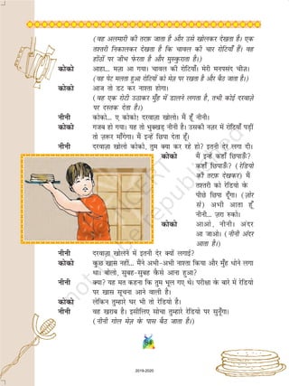 84
(og vyekjh dh rjI+kQ tkrk gS vkSj mls [kksydj ns[krk gSA ,d
r'rjh fudkydj ns[krk gS fd pkoy dh pkj jksfV;k¡ gSaA og
gksaBksa ij thHk isQjrk gS vkSj eqLoqQjkrk gSA)
dksdks vkgk--- eT+kk vk x;kA pkoy dh jksfV;k¡A esjh euilan phT+kA
(og isV eyrk gqvk jksfV;ksa dks esT+k ij j[krk gS vkSj cSB tkrk gSA)
dksdks vkt rks MV dj uk'rk gksxkA
(og ,d jksVh mBkdj eq¡g esa Mkyus yxrk gS] rHkh dksbZ njokT+ks
ij nLrd nsrk gSA)
uhuh dksdks--- , dksdks! njokT+kk [kksyksA eSa gw¡ uhuhA
dksdks xtc gks x;kA ;g rks HkqD[kM+ uhuh gSA mldh uT+kj esa jksfV;k¡ iM+ha
rks T+k:j ek¡xsxkA eSa bUgsa fNik nsrk gw¡A
uhuh njokT+kk [kksyks dksdks] rqe D;k dj jgs gks bruh nsj yxk nhA
dksdks eSa bUgsa dgk¡ fNikm¡Q
dgk¡ fNikm¡Q (jsfM;ks
dh rjI+kQ ns[kdj) eSa
r'rjh dks jsfM;ks osQ
ihNs fNik nw¡xkA (T+kksj
ls) vHkh vkrk gw¡
uhuh--- T+kjk #dksA
dksdks vkvks] uhuhA vanj
vk tkvksA (uhuh vanj
vkrk gSA)
uhuh njokT+kk [kksyus esa bruh nsj D;ksa yxkbZ
dksdks oqQN [kkl ugha--- eSaus vHkhvHkh uk'rk fd;k vkSj eq¡g /ksus yxk
FkkA cksyks] lqcglqcg oSQls vkuk gqvk
uhuh D;k ;g er dguk fd rqe Hkwy x, FksA ijh{kk osQ ckjs esa jsfM;ks
ij [kkl lwpuk vkus okyh gSA
dksdks ysfdu rqEgkjs ?kj Hkh rks jsfM;ks gSA
uhuh og [kjkc gSA blhfy, lkspk rqEgkjs jsfM;ks ij lquw¡xkA
(uhuh xksy esT+k osQ ikl cSB tkrk gSA)
2019-2020
 